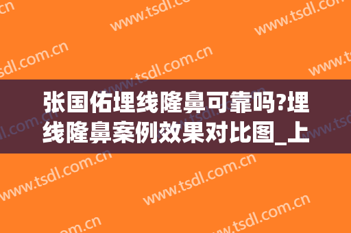 张国佑埋线隆鼻可靠吗?埋线隆鼻案例效果对比图_上海交通大学医学院附属第九人民医院