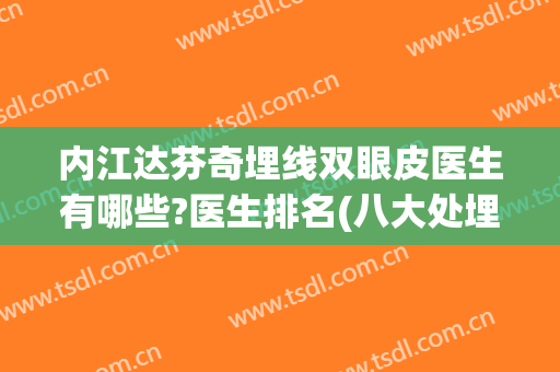 内江达芬奇埋线双眼皮医生有哪些?医生排名(八大处埋线双眼皮谁做的好)