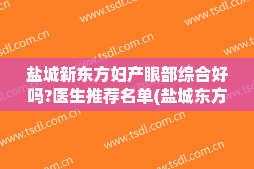 盐城新东方妇产眼部综合好吗?医生推荐名单(盐城东方女子医院双眼皮怎么样)