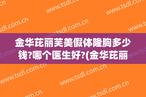 金华芘丽芙美假体隆胸多少钱?哪个医生好?(金华芘丽芙医院简介)