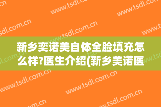 新乡奕诺美自体全脸填充怎么样?医生介绍(新乡美诺医疗整形)