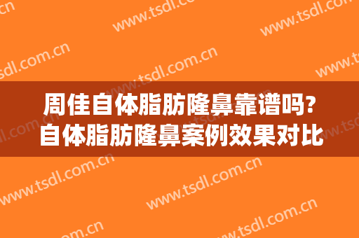 周佳自体脂肪隆鼻靠谱吗?自体脂肪隆鼻案例效果对比图_上海交通大学医学院附属第九人民医院