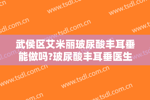 武侯区艾米丽玻尿酸丰耳垂能做吗?玻尿酸丰耳垂医生介绍