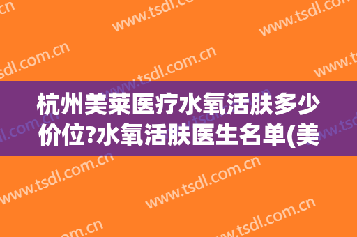 杭州美莱医疗水氧活肤多少价位?水氧活肤医生名单(美容院水氧活肤价格)