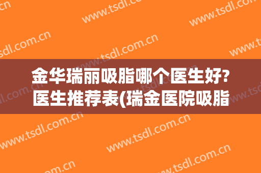 金华瑞丽吸脂哪个医生好?医生推荐表(瑞金医院吸脂)