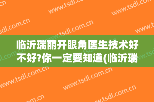临沂瑞丽开眼角医生技术好不好?你一定要知道(临沂瑞丽美容医院双眼皮)
