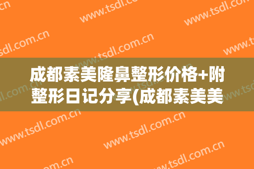 成都素美隆鼻整形价格+附整形日记分享(成都素美美容医院)