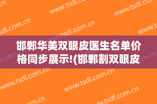 邯郸华美双眼皮医生名单价格同步展示!(邯郸割双眼皮医院哪里好)
