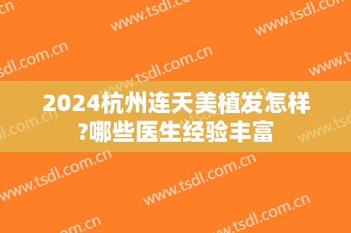 2024杭州连天美植发怎样?哪些医生经验丰富