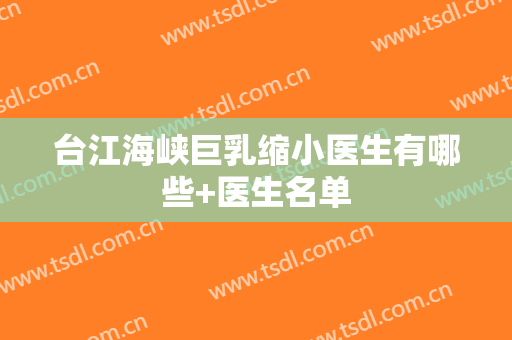 台江海峡巨乳缩小医生有哪些+医生名单