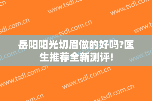 岳阳阳光切眉做的好吗?医生推荐全新测评!