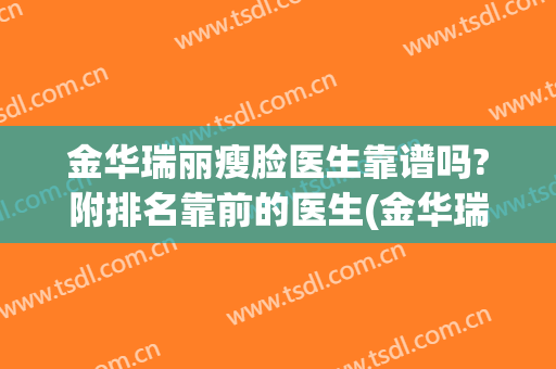 金华瑞丽瘦脸医生靠谱吗?附排名靠前的医生(金华瑞丽美容整形医院的医生)