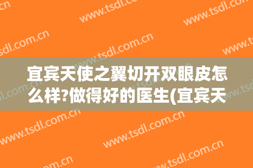 宜宾天使之翼切开双眼皮怎么样?做得好的医生(宜宾天使之翼整形医院电话)