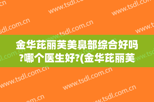 金华芘丽芙美鼻部综合好吗?哪个医生好?(金华芘丽芙美容医院)