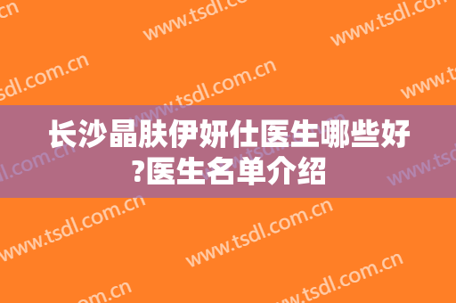 长沙晶肤伊妍仕医生哪些好?医生名单介绍