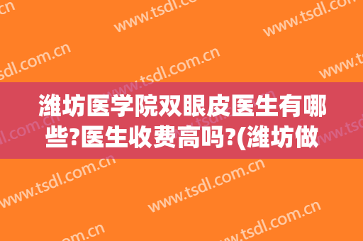 潍坊医学院双眼皮医生有哪些?医生收费高吗?(潍坊做双眼皮那个医生好)