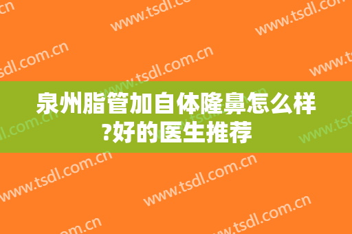 泉州脂管加自体隆鼻怎么样?好的医生推荐