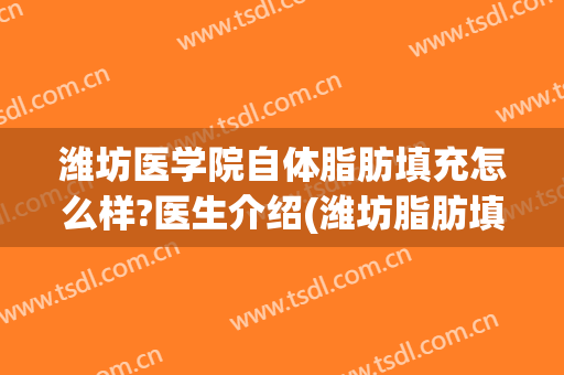 潍坊医学院自体脂肪填充怎么样?医生介绍(潍坊脂肪填充哪家医院最好)