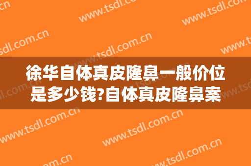 徐华自体真皮隆鼻一般价位是多少钱?自体真皮隆鼻案例效果对比图_上海交通大学医学院附属第九人民医院
