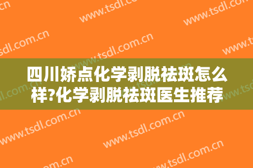 四川娇点化学剥脱祛斑怎么样?化学剥脱祛斑医生推荐