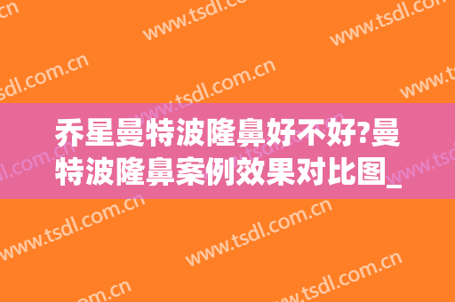 乔星曼特波隆鼻好不好?曼特波隆鼻案例效果对比图_新疆医科大学第一附属医院