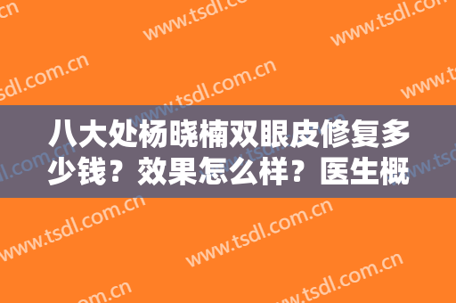 八大处杨晓楠双眼皮修复多少钱？效果怎么样？医生概况及案例反馈分享！