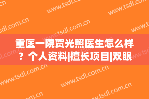 重医一院贺光照医生怎么样？个人资料|擅长项目|双眼皮案例|价格一览！