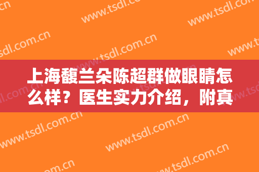 上海馥兰朵陈超群做眼睛怎么样？医生实力介绍，附真实效果图分享
