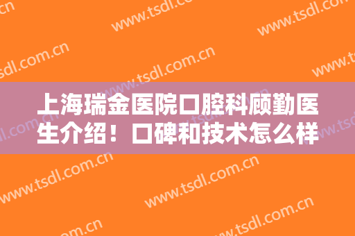 上海瑞金医院口腔科顾勤医生介绍！口碑和技术怎么样？种植牙效果分享！