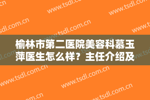 榆林市第二医院美容科慕玉萍医生怎么样？主任介绍及祛斑效果反馈！