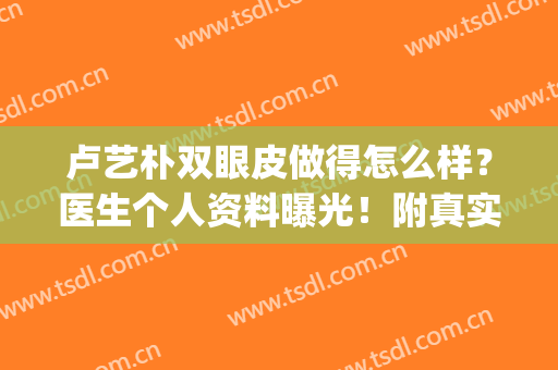 卢艺朴双眼皮做得怎么样？医生个人资料曝光！附真实案例分享(朴宝剑单眼皮还是双眼皮)