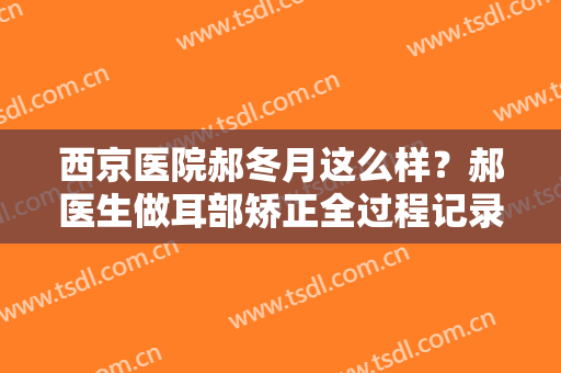 西京医院郝冬月这么样？郝医生做耳部矫正全过程记录贴曝光！附价格表