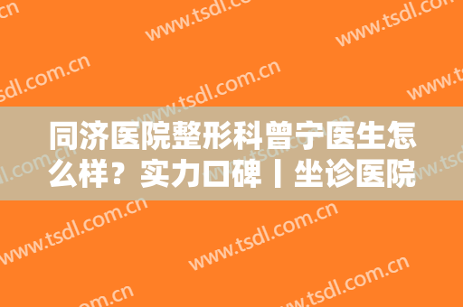 同济医院整形科曾宁医生怎么样？实力口碑丨坐诊医院丨隆鼻案例分享