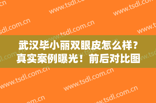武汉毕小丽双眼皮怎么样？真实案例曝光！前后对比图来赏析！(毕小丽割双眼皮怎么样)