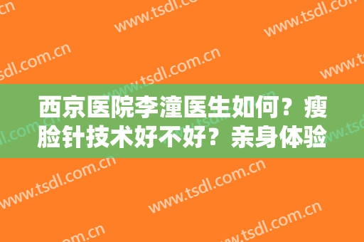 西京医院李潼医生如何？瘦脸针技术好不好？亲身体验：术后效果真不错！