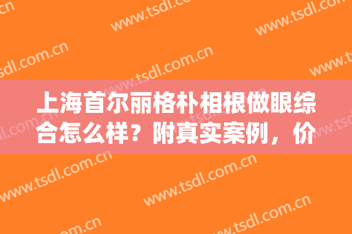 上海首尔丽格朴相根做眼综合怎么样？附真实案例，价格表一览(朴相根双眼皮)