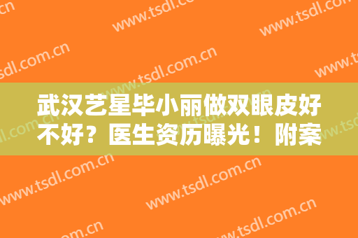 武汉艺星毕小丽做双眼皮好不好？医生资历曝光！附案例及价格，全面揭秘~