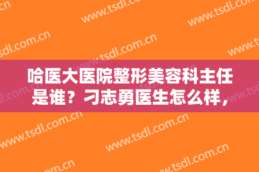 哈医大医院整形美容科主任是谁？刁志勇医生怎么样，眼整形案例分享！