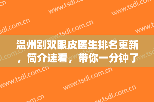 温州割双眼皮医生排名更新，简介速看，带你一分钟了解到位!(温州双眼皮整形医院)