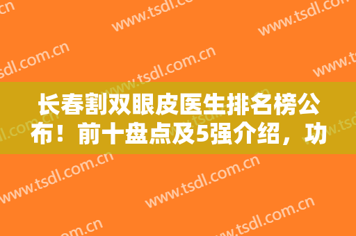 长春割双眼皮医生排名榜公布！前十盘点及5强介绍，功课帮你安排好了！