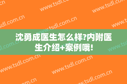 沈勇成医生怎么样?内附医生介绍+案例哦!