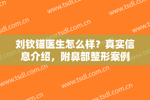 刘钦锚医生怎么样？真实信息介绍，附鼻部整形案例