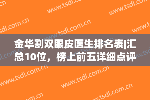 金华割双眼皮医生排名表|汇总10位，榜上前五详细点评介绍，等你pick！(金华整容医生排名第一)