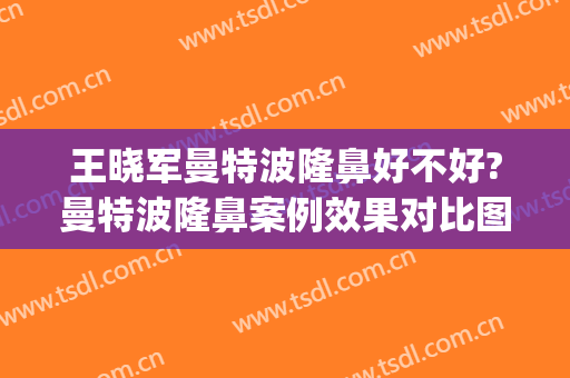 王晓军曼特波隆鼻好不好?曼特波隆鼻案例效果对比图_中国医学科学院北京协和医院