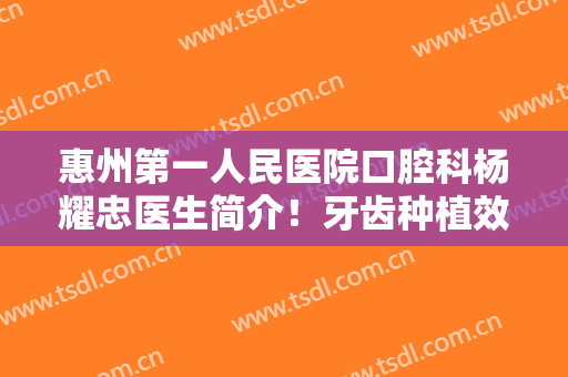 惠州第一人民医院口腔科杨耀忠医生简介！牙齿种植效果分享！附价格表~
