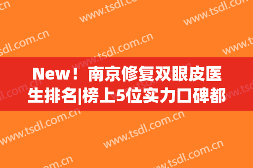 New！南京修复双眼皮医生排名|榜上5位实力口碑都很好，这些专家别错过~