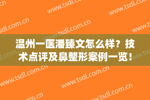 温州一医潘臻文怎么样？技术点评及鼻整形案例一览！附新价格表~(温州一医整形科)