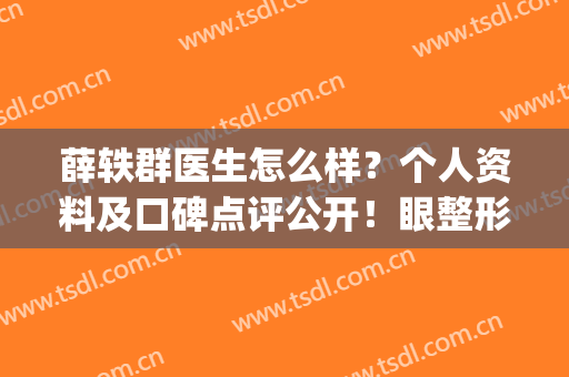 薛轶群医生怎么样？个人资料及口碑点评公开！眼整形效果反馈~(薛轶群双眼皮怎么样)