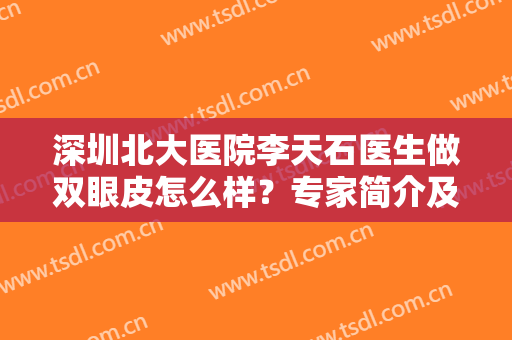 深圳北大医院李天石医生做双眼皮怎么样？专家简介及案例点评，揭秘真相！
