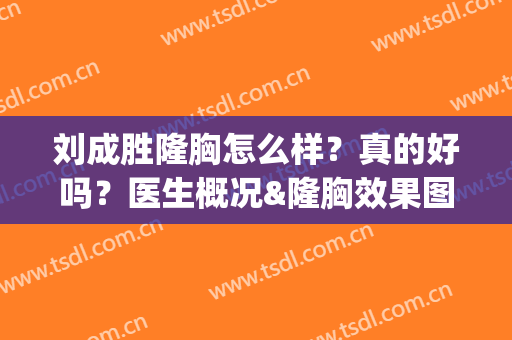 刘成胜隆胸怎么样？真的好吗？医生概况&隆胸效果图赏析&价格表(刘成胜隆胸贴吧)